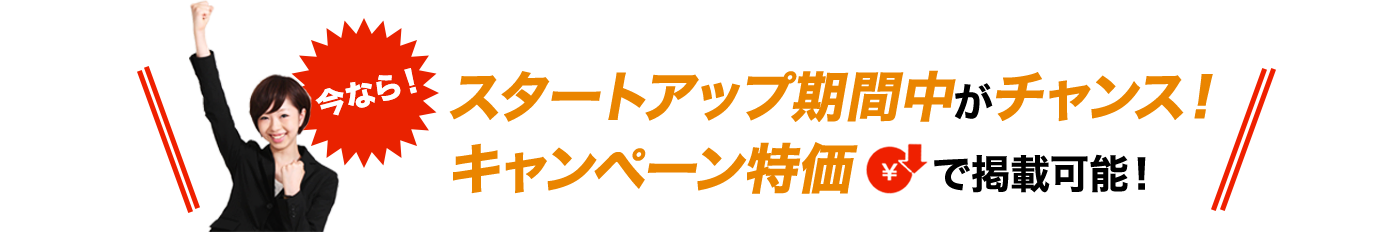 今ならスタートアップ期間中がチャンス！キャンペーン特価で掲載可能！！